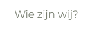 Wie zijn wij?